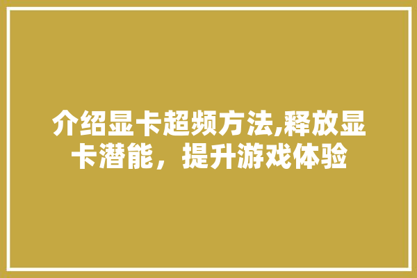 介绍显卡超频方法,释放显卡潜能，提升游戏体验