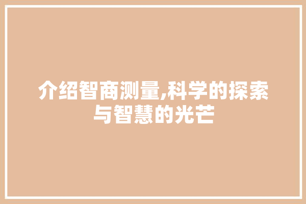 介绍智商测量,科学的探索与智慧的光芒