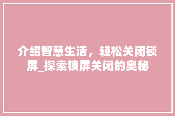 介绍智慧生活，轻松关闭锁屏_探索锁屏关闭的奥秘