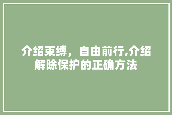 介绍束缚，自由前行,介绍解除保护的正确方法