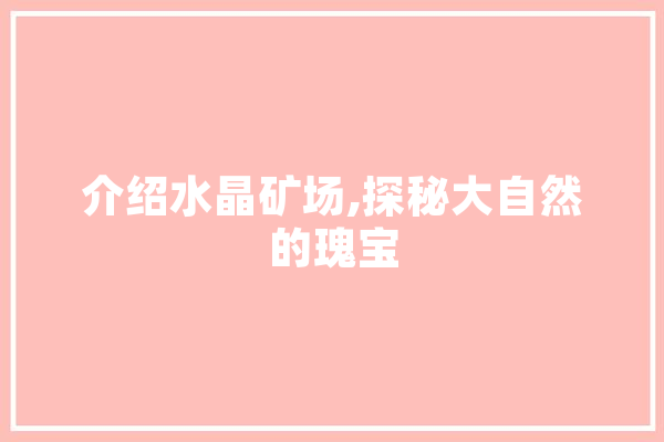 介绍水晶矿场,探秘大自然的瑰宝