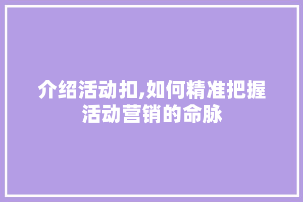 介绍活动扣,如何精准把握活动营销的命脉