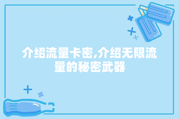 介绍流量卡密,介绍无限流量的秘密武器