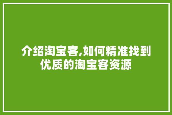 介绍淘宝客,如何精准找到优质的淘宝客资源