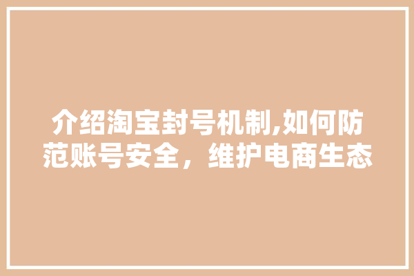 介绍淘宝封号机制,如何防范账号安全，维护电商生态