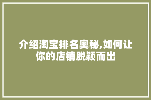 介绍淘宝排名奥秘,如何让你的店铺脱颖而出