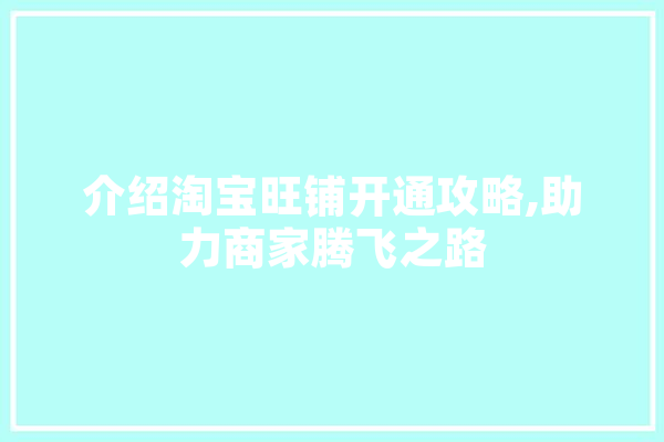 介绍淘宝旺铺开通攻略,助力商家腾飞之路