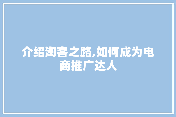 介绍淘客之路,如何成为电商推广达人