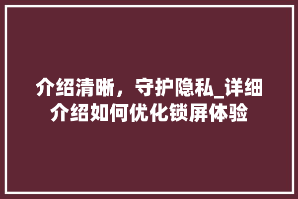 介绍清晰，守护隐私_详细介绍如何优化锁屏体验