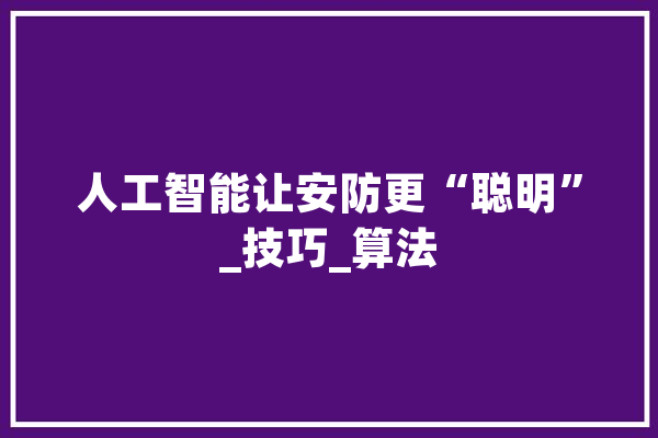 人工智能让安防更“聪明”_技巧_算法 文字写作