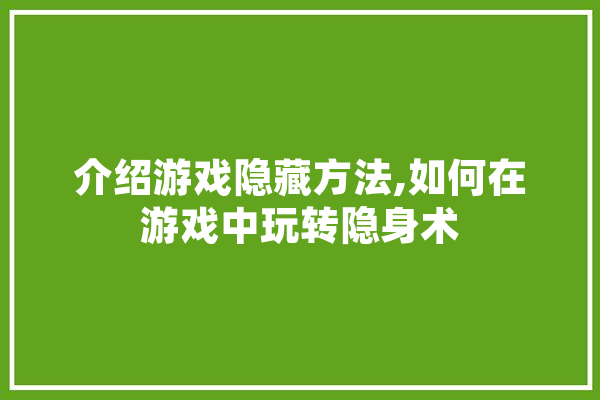介绍游戏隐藏方法,如何在游戏中玩转隐身术