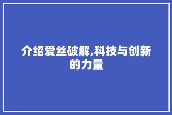 介绍爱丝破解,科技与创新的力量