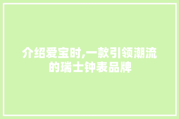 介绍爱宝时,一款引领潮流的瑞士钟表品牌 计算机