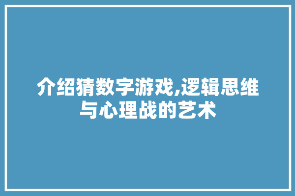介绍猜数字游戏,逻辑思维与心理战的艺术