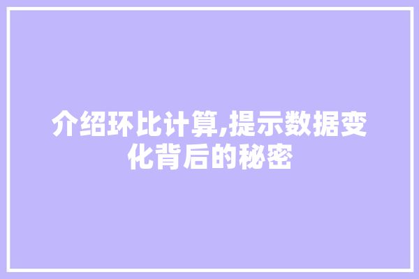 介绍环比计算,提示数据变化背后的秘密 AI快讯