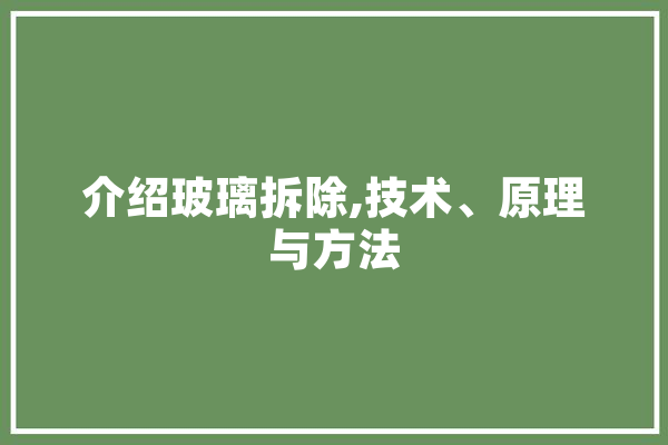 介绍玻璃拆除,技术、原理与方法