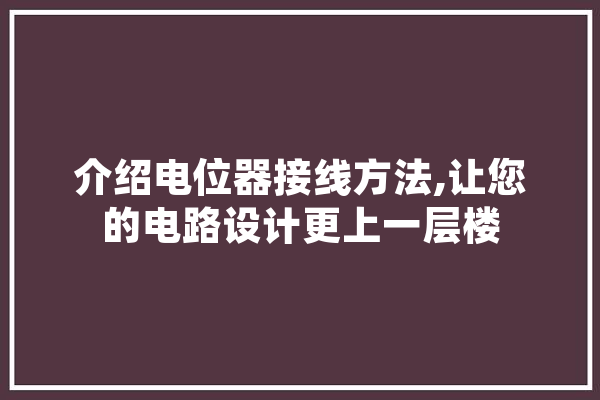介绍电位器接线方法,让您的电路设计更上一层楼
