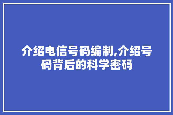 介绍电信号码编制,介绍号码背后的科学密码