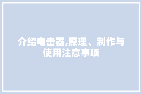 介绍电击器,原理、制作与使用注意事项