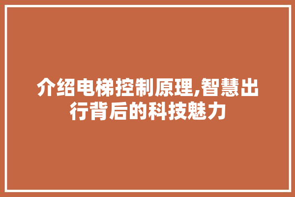 介绍电梯控制原理,智慧出行背后的科技魅力