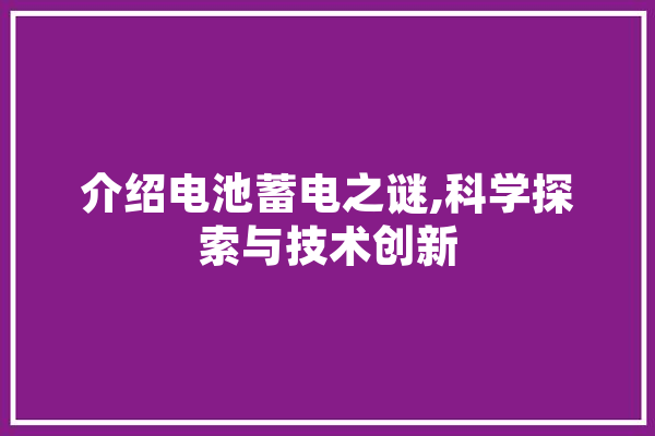 介绍电池蓄电之谜,科学探索与技术创新