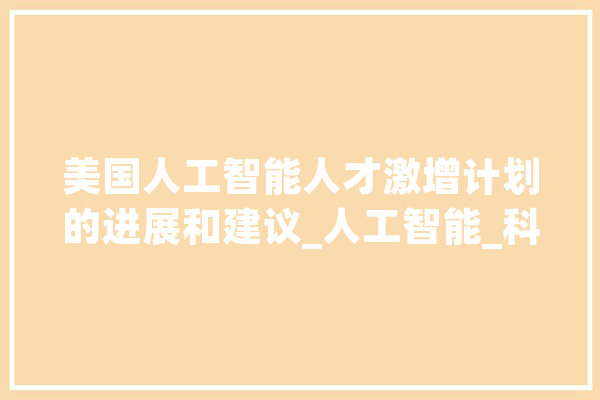 美国人工智能人才激增计划的进展和建议_人工智能_科技人才 计算机