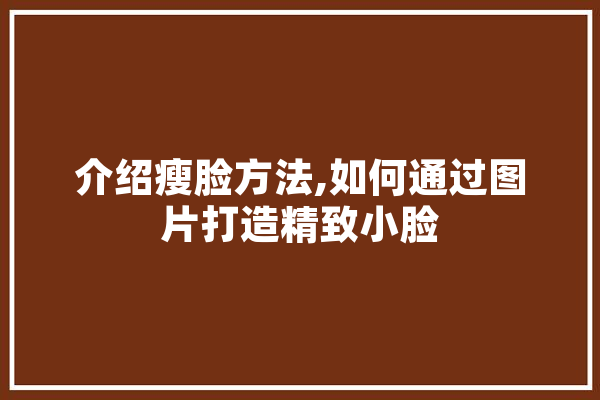 介绍瘦脸方法,如何通过图片打造精致小脸