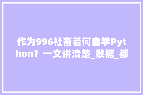 作为996社畜若何自学Python？一文讲清楚_数据_都是 智能助手