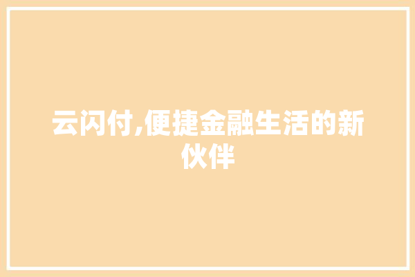 云闪付,便捷金融生活的新伙伴 智能问答