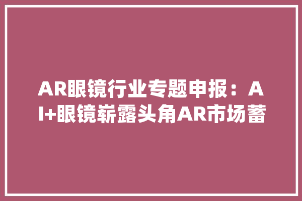 AR眼镜行业专题申报：AI+眼镜崭露头角AR市场蓄势待发_波导_眼镜 科技快讯