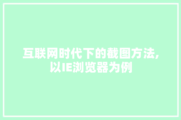 互联网时代下的截图方法,以IE浏览器为例 科技快讯