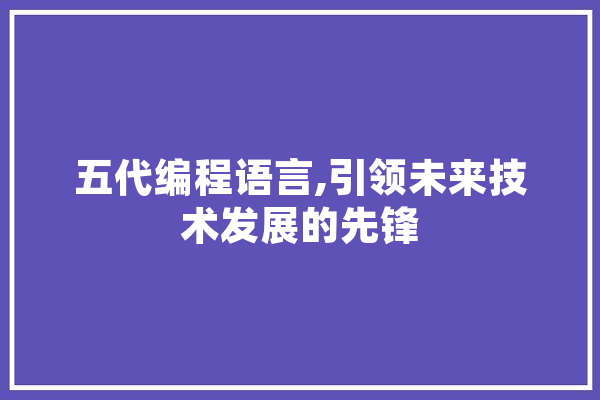 五代编程语言,引领未来技术发展的先锋
