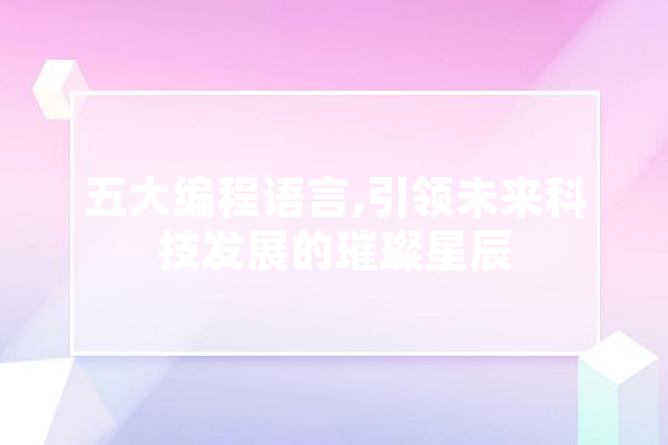 五大编程语言,引领未来科技发展的璀璨星辰