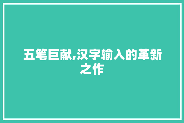 五笔巨献,汉字输入的革新之作 科技快讯