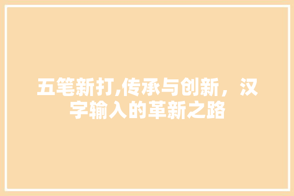 五笔新打,传承与创新，汉字输入的革新之路 科技快讯