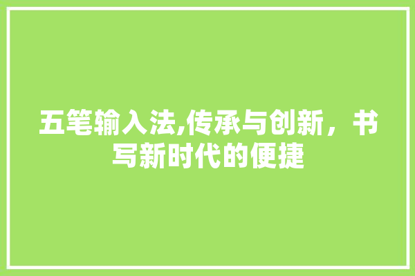 五笔输入法,传承与创新，书写新时代的便捷