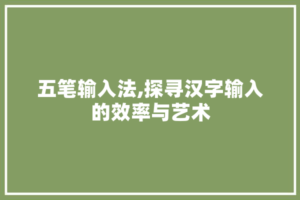 五笔输入法,探寻汉字输入的效率与艺术 AI简讯