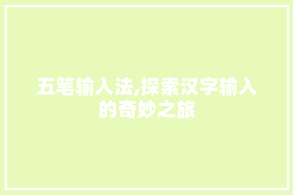 五笔输入法,探索汉字输入的奇妙之旅