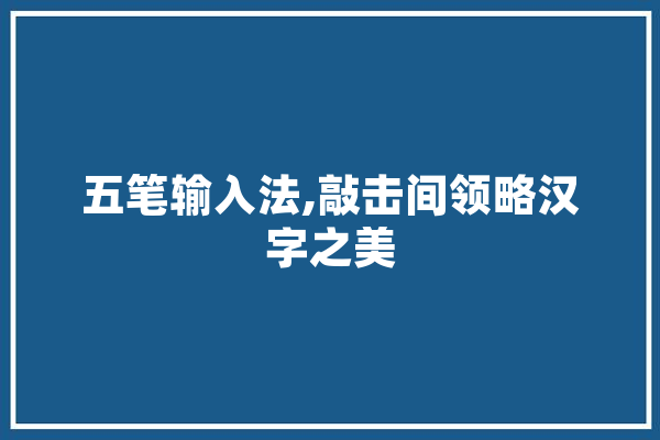五笔输入法,敲击间领略汉字之美