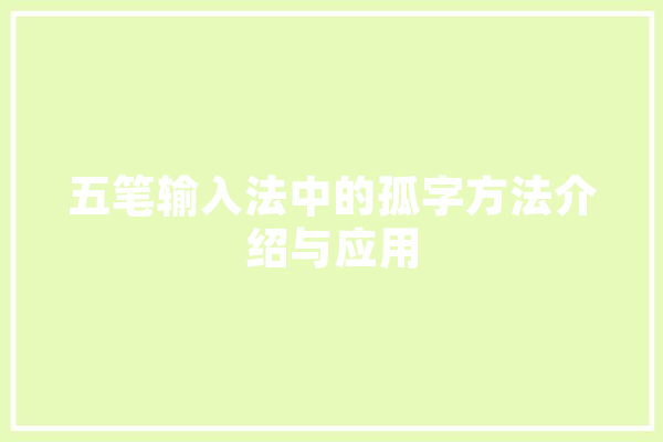 五笔输入法中的孤字方法介绍与应用 智能写作