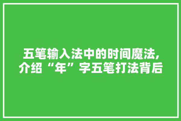 五笔输入法中的时间魔法,介绍“年”字五笔打法背后的奥秘 智能问答