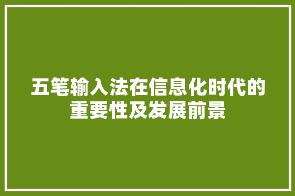 五笔输入法在信息化时代的重要性及发展前景