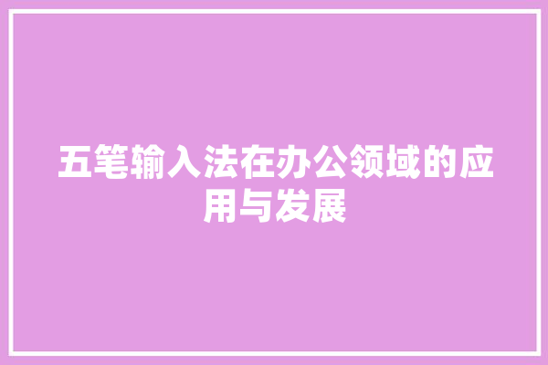 五笔输入法在办公领域的应用与发展