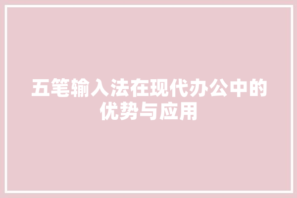 五笔输入法在现代办公中的优势与应用