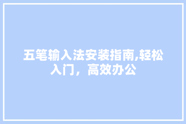 五笔输入法安装指南,轻松入门，高效办公 云服务