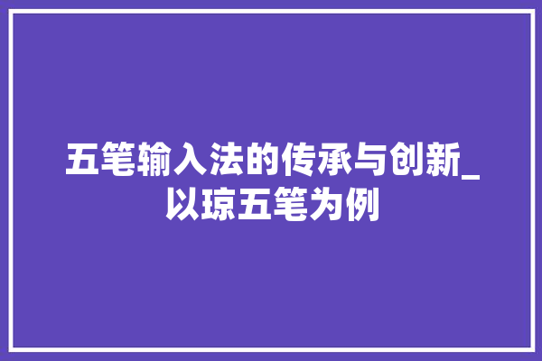 五笔输入法的传承与创新_以琼五笔为例