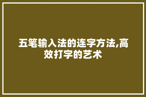 五笔输入法的连字方法,高效打字的艺术 智能写作