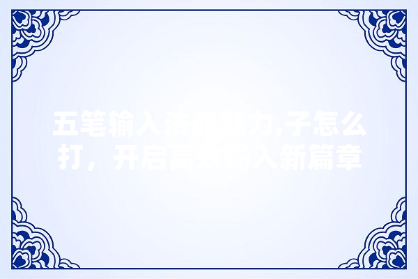 五笔输入法的魅力,子怎么打，开启高效输入新篇章