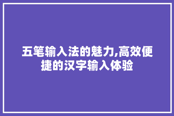 五笔输入法的魅力,高效便捷的汉字输入体验 AI快讯