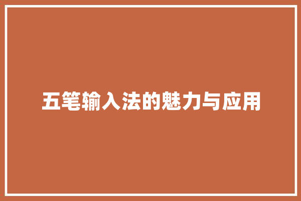 五笔输入法的魅力与应用 智能写作